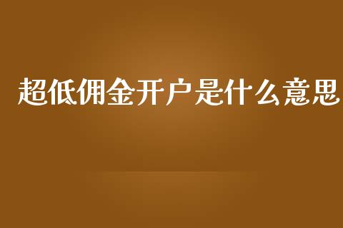 超低佣金开户是什么意思_产经新闻_第1张_产经新闻_债券资讯_新股申购_美股行情 超低佣金开户是什么意思_https://wap.sdyuehang.cn_产经新闻_第1张