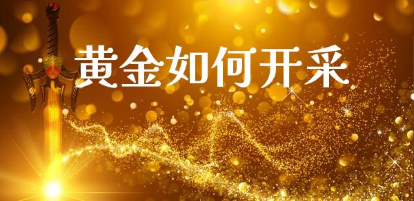 黄金如何开采_https://wap.sdyuehang.cn_产经新闻_第1张