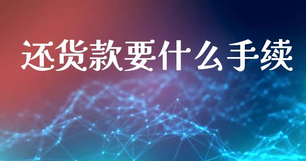 还货款要什么手续_https://wap.sdyuehang.cn_新股申购_第1张