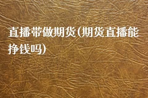 直播带做期货(期货直播能挣钱吗)_新股申购_第1张_产经新闻_债券资讯_新股申购_美股行情 直播带做期货(期货直播能挣钱吗)_https://wap.sdyuehang.cn_新股申购_第1张