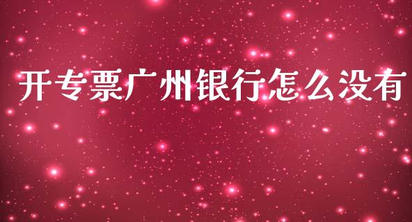 开专票广州银行怎么没有_https://wap.sdyuehang.cn_美股行情_第1张