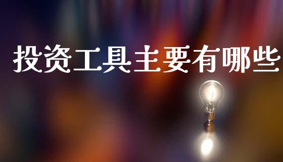 投资工具主要有哪些_https://wap.sdyuehang.cn_产经新闻_第1张