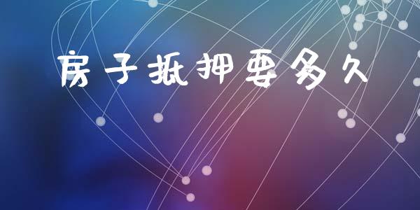房子抵押要多久_https://wap.sdyuehang.cn_债券资讯_第1张