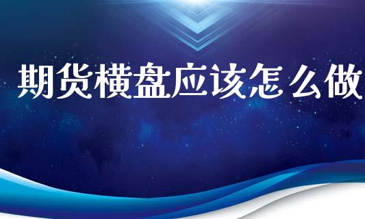 期货横盘应该怎么做_https://wap.sdyuehang.cn_新股申购_第1张