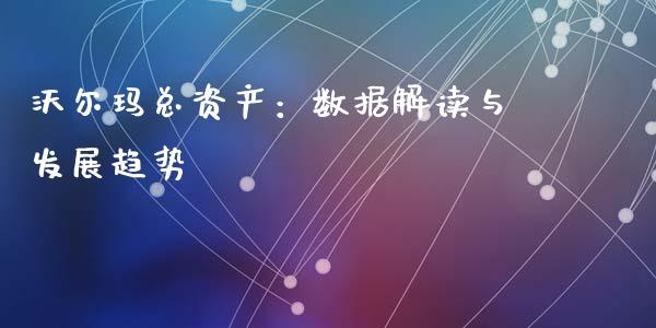 沃尔玛总资产：数据解读与发展趋势_https://wap.sdyuehang.cn_新股申购_第1张