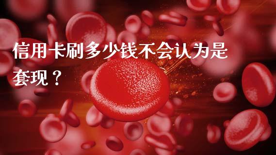 信用卡刷多少钱不会认为是套现？_https://wap.sdyuehang.cn_新股申购_第1张