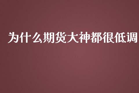 为什么期货大神都很低调_https://wap.sdyuehang.cn_美股行情_第1张
