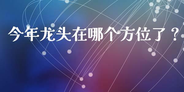 今年龙头在哪个方位了？_https://wap.sdyuehang.cn_美股行情_第1张