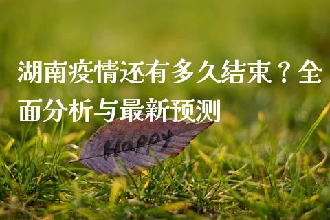 湖南疫情还有多久结束？全面分析与最新预测_https://wap.sdyuehang.cn_美股行情_第1张