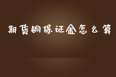 期货铜保证金怎么算_https://wap.sdyuehang.cn_债券资讯_第1张