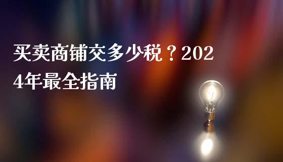 买卖商铺交多少税？2024年最全指南_https://wap.sdyuehang.cn_产经新闻_第1张