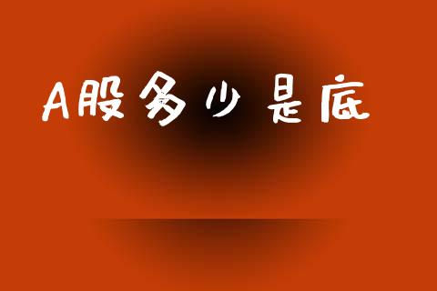 A股多少是底_https://wap.sdyuehang.cn_新股申购_第1张