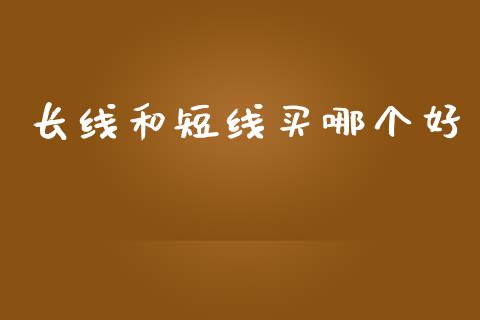 长线和短线买哪个好_https://wap.sdyuehang.cn_债券资讯_第1张