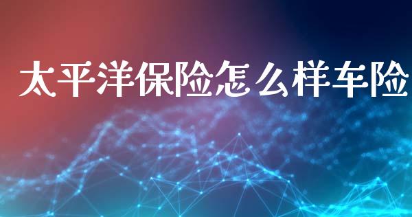 太平洋保险怎么样车险_https://wap.sdyuehang.cn_美股行情_第1张