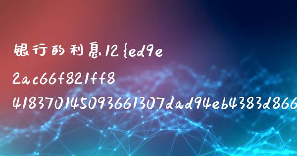 银行的利息12%是多少_https://wap.sdyuehang.cn_新股申购_第1张