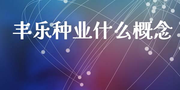 丰乐种业什么概念_https://wap.sdyuehang.cn_新股申购_第1张