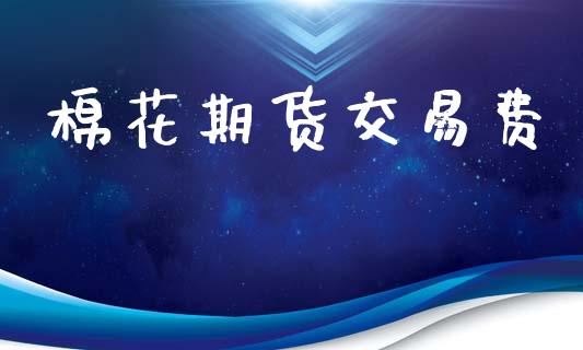 棉花期货交易费_https://wap.sdyuehang.cn_产经新闻_第1张
