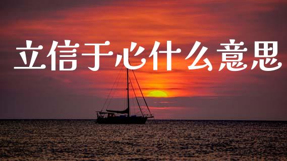 立信于心什么意思_https://wap.sdyuehang.cn_产经新闻_第1张