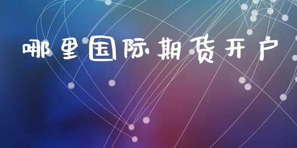 哪里国际期货开户_https://wap.sdyuehang.cn_产经新闻_第1张