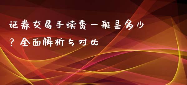 证券交易手续费一般是多少？全面解析与对比_https://wap.sdyuehang.cn_美股行情_第1张