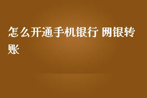 怎么开通手机银行 网银转账_https://wap.sdyuehang.cn_债券资讯_第1张