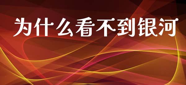 为什么看不到银河_https://wap.sdyuehang.cn_新股申购_第1张