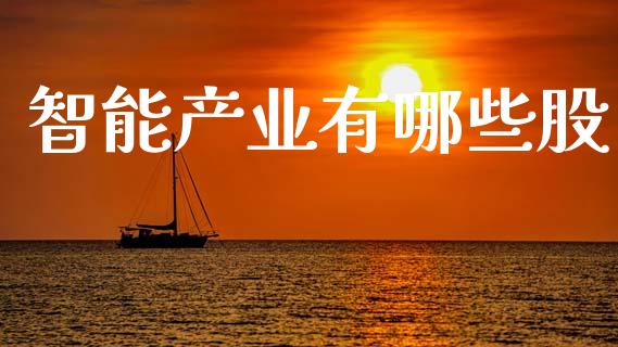 智能产业有哪些股_https://wap.sdyuehang.cn_产经新闻_第1张