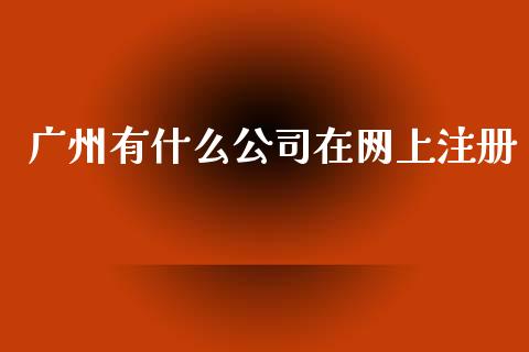 广州有什么公司在网上注册_https://wap.sdyuehang.cn_产经新闻_第1张