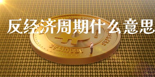 反经济周期什么意思_https://wap.sdyuehang.cn_债券资讯_第1张