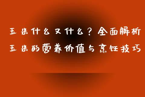 玉米什么又什么？全面解析玉米的营养价值与烹饪技巧_https://wap.sdyuehang.cn_产经新闻_第1张