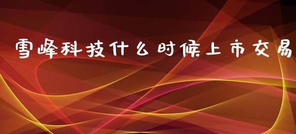 雪峰科技什么时候上市交易_https://wap.sdyuehang.cn_美股行情_第1张