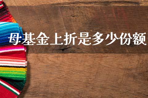 母基金上折是多少份额_https://wap.sdyuehang.cn_美股行情_第1张