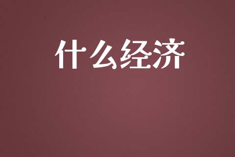 什么经济_https://wap.sdyuehang.cn_产经新闻_第1张