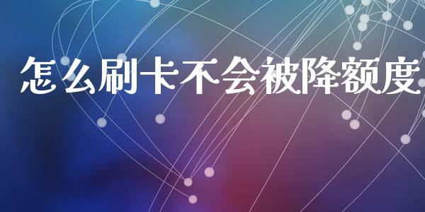 怎么刷卡不会被降额度_https://wap.sdyuehang.cn_产经新闻_第1张