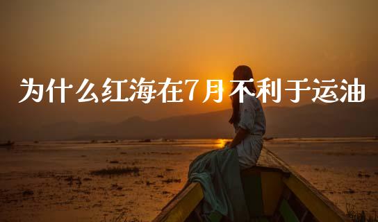 为什么红海在7月不利于运油_https://wap.sdyuehang.cn_产经新闻_第1张