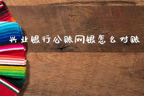 兴业银行公账网银怎么对账_https://wap.sdyuehang.cn_美股行情_第1张