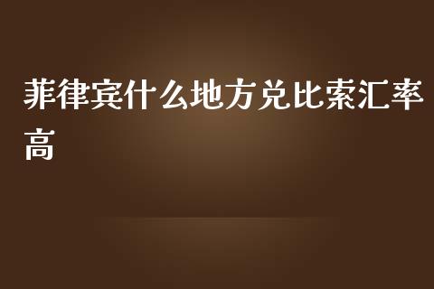 菲律宾什么地方兑比索汇率高_https://wap.sdyuehang.cn_美股行情_第1张