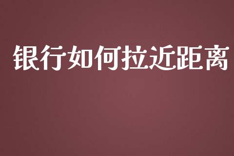 银行如何拉近距离_https://wap.sdyuehang.cn_债券资讯_第1张