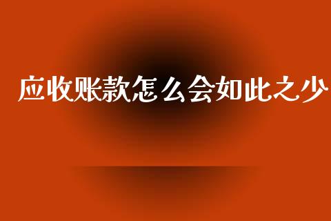 应收账款怎么会如此之少_https://wap.sdyuehang.cn_新股申购_第1张