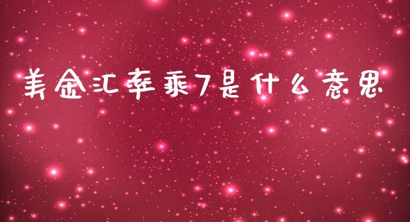 美金汇率乘7是什么意思_https://wap.sdyuehang.cn_债券资讯_第1张