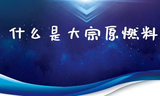 什么是大宗原燃料_https://wap.sdyuehang.cn_债券资讯_第1张