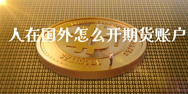 人在国外怎么开期货账户_债券资讯_第1张_产经新闻_债券资讯_新股申购_美股行情 人在国外怎么开期货账户_https://wap.sdyuehang.cn_债券资讯_第1张