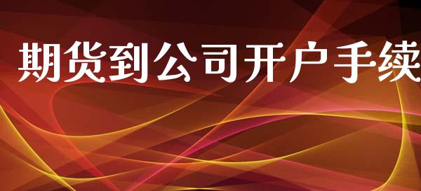 期货到公司开户手续_https://wap.sdyuehang.cn_新股申购_第1张