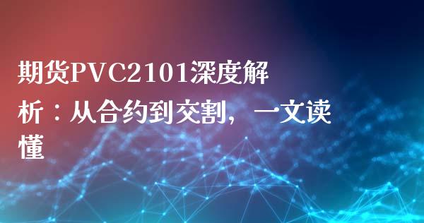 期货PVC2101深度解析：从合约到交割，一文读懂_https://wap.sdyuehang.cn_美股行情_第1张