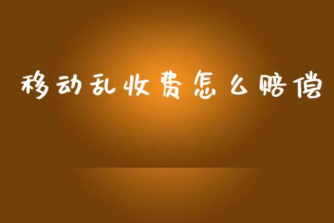 移动乱收费怎么赔偿_https://wap.sdyuehang.cn_新股申购_第1张