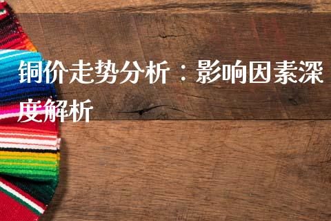 铜价走势分析：影响因素深度解析_https://wap.sdyuehang.cn_债券资讯_第1张