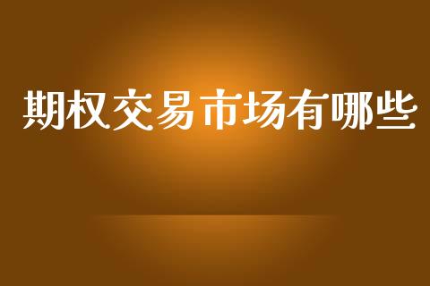 期权交易市场有哪些_https://wap.sdyuehang.cn_产经新闻_第1张