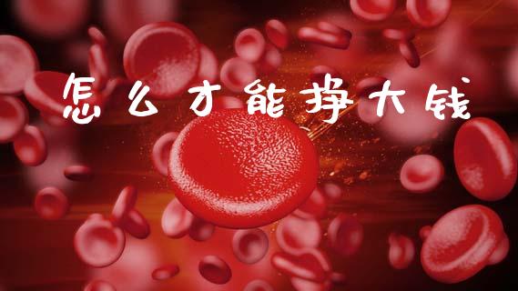 怎么才能挣大钱_https://wap.sdyuehang.cn_债券资讯_第1张