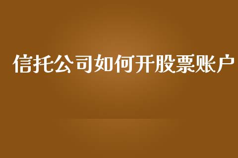 信托公司如何开股票账户_https://wap.sdyuehang.cn_产经新闻_第1张