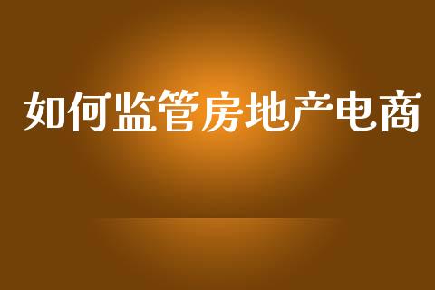 如何监管房地产电商_https://wap.sdyuehang.cn_美股行情_第1张